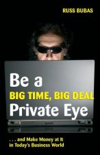 Be A Big Time, Big Deal Private Eye: and Make Money at It in Today's Business Wo