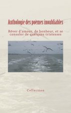 Anthologie des po?mes inoubliables: R?ver d'amour, de bonheur, et se consoler de quelques tristesses