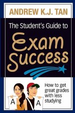 The Student's Guide to Exam Success: How to get great grades with less studying