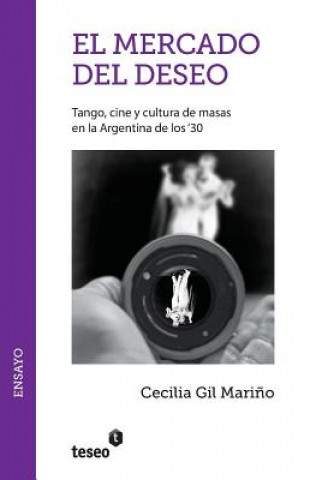 El mercado del deseo: Tango, cine y cultura de masas en la Argentina de los '30