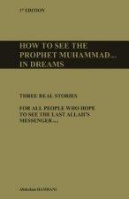 How to see the prophet Muhammad pbuh in dreams: Three real stories for all people who hope to see the last Allah's Messenger pbuh