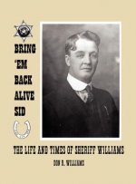 Bring 'em Back Alive Sid-The Life and Times of Sheriff Williams