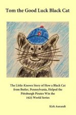 Tom the Good Luck Black Cat: The Little-Known Story of How a Black Cat from Butler, Pennsylvania, Helped the Pittsburgh Pirates Win the 1925 World