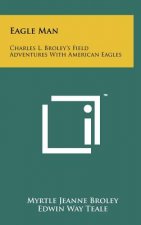 Eagle Man: Charles L. Broley's Field Adventures With American Eagles