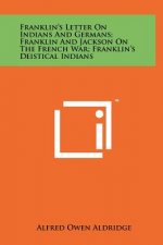 Franklin's Letter On Indians And Germans; Franklin And Jackson On The French War; Franklin's Deistical Indians