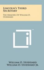 Lincoln's Third Secretary: The Memoirs Of William O. Stoddard