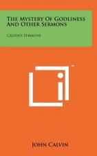 The Mystery Of Godliness And Other Sermons: Calvin's Sermons