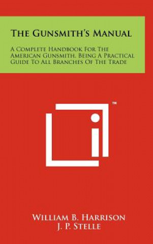 The Gunsmith's Manual: A Complete Handbook For The American Gunsmith, Being A Practical Guide To All Branches Of The Trade