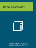 Britten's Old Clocks And Watches And Their Makers
