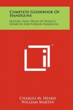 Complete Guidebook Of Handguns: History, Data, Prices Of World's Domestic And Foreign Handguns