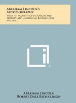 Abraham Lincoln's Autobiography: With An Account Of Its Origin And History, And Additional Biographical Material