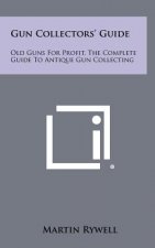 Gun Collectors' Guide: Old Guns For Profit, The Complete Guide To Antique Gun Collecting