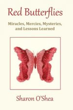 Red Butterflies: Miracles, Mercies, Mysteries and Lessons Learned