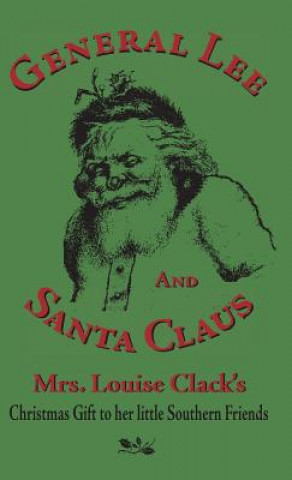 General Lee and Santa Claus: Mrs. Louise Clack's Christmas Gift To Her Little Southern Friends