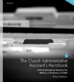 The Church Administrative Assistant's Handbook: A Practical Guide to Maximize the Ministry of the Pastor and Staff