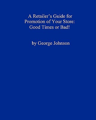 A Retailer's Guide For Promotion Of Your Store: Good Times Or Bad!: A Handy Little Guide