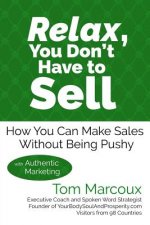 Relax, You Don't Have to Sell: How You Can Make Sales Without Being Pushy ... with Authentic Marketing