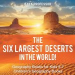 Six Largest Deserts in the World! Geography Books for Kids 5-7 Children's Geography Books