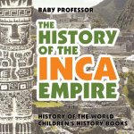 History of the Inca Empire - History of the World Children's History Books