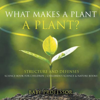 What Makes a Plant a Plant? Structure and Defenses Science Book for Children Children's Science & Nature Books