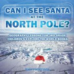 Can I See Santa At The North Pole? Geography Lessons for 3rd Grade Children's Explore the World Books