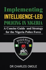 Implementing Intelligence-led Policing in Nigeria: A Concise Guide and Strategy for the Nigeria Police Force