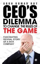 Ceo's Dilemma - To Change the Rules of the Game: Fascinating Revival Story of a Sick Company