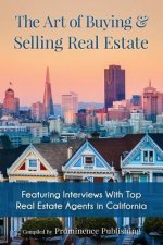 The Art of Buying & Selling Real Estate: Featuring Interviews With Top Real Estate Agents in California