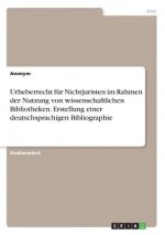 Urheberrecht für Nichtjuristen im Rahmen der Nutzung von wissenschaftlichen Bibliotheken. Erstellung einer deutschsprachigen Bibliographie