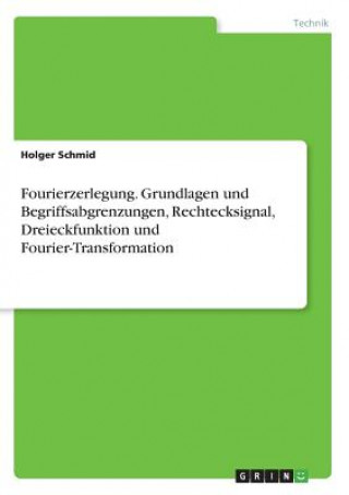 Fourierzerlegung. Grundlagen und Begriffsabgrenzungen, Rechtecksignal, Dreieckfunktion und Fourier-Transformation