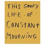 This Goofy Life of Constant Mourning