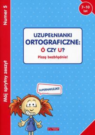 Mój sprytny zeszyt 5 Uzupełnianki ortograficzne: Ó czy U?