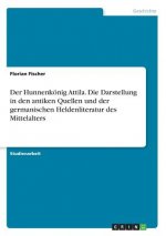 Der Hunnenkönig Attila. Die Darstellung in den antiken Quellen und der germanischen Heldenliteratur des Mittelalters