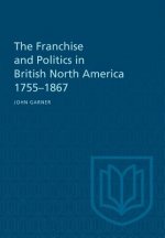 Franchise and Politics in British North America 1755-1867