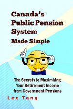 Canada's Public Pension System Made Simple: The Secrets To Maximizing Your Retirement Income From Government Pensions