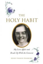 The Holy Habit: My Love Affair and Break-Up With the Convent