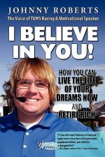 I Believe In You!: How You Can Live The Life Of Your Dreams Now & Retire Rich