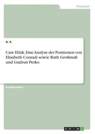 Care Ethik. Eine Analyse der Positionen von Elisabeth Conradi sowie Ruth Großmaß und Gudrun Perko