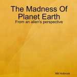 Madness Of Planet Earth- From an alien's perspective