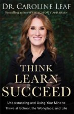 Think, Learn, Succeed - Understanding and Using Your Mind to Thrive at School, the Workplace, and Life