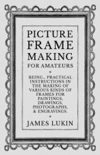 Picture Frame Making for Amateurs - Being Practical Instructions in the Making of Various Kinds of Frames for Paintings, Drawings, Photographs, and En