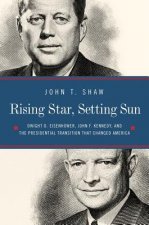 Rising Star, Setting Sun - Dwight D. Eisenhower, John F. Kennedy, and the Presidential Transition that Changed America