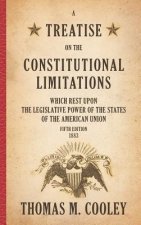 Treatise on the Constitutional Limitations Which Rest Upon the Legislative Power of the States of the American Union
