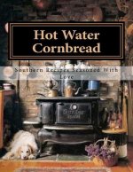 Hot Water Cornbread: Southern Recipes Seasoned With Love