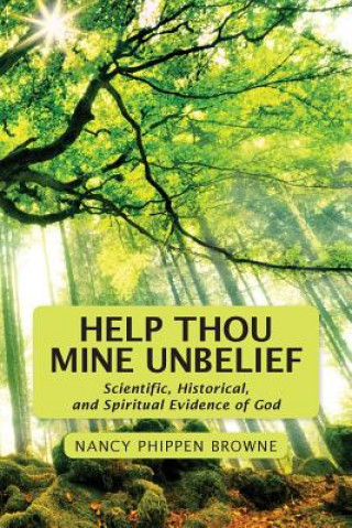 Help Thou Mine Unbelief: Scientific, Historical, and Spiritual Evidence of God