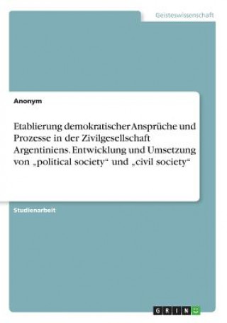 Etablierung demokratischer Ansprüche und Prozesse in der Zivilgesellschaft Argentiniens. Entwicklung und Umsetzung von 