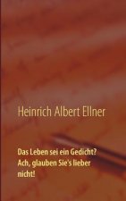Leben sei ein Gedicht? Ach, glauben Sie's lieber nicht!