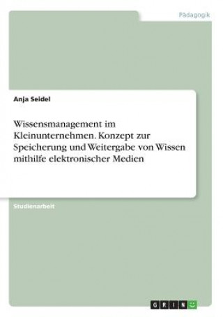 Wissensmanagement im Kleinunternehmen. Konzept zur Speicherung und Weitergabe von Wissen mithilfe elektronischer Medien