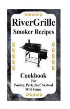 RiverGrille Smoker Recipes: Cookbook For Smoking Poultry, Pork, Beef, Seafood & Wild Game