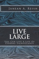 Live Large: You Can Live a Life of Eternal Significance